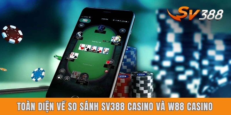 Toàn diện về so sánh Sv388 casino và W88 casino